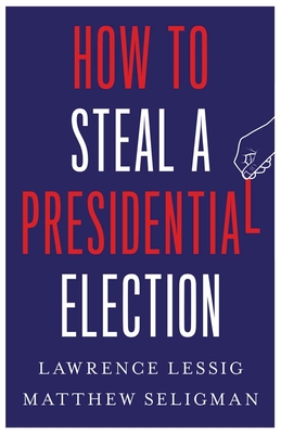 How to Steal a Presidential Election By Lawrence Lessig, Matthew Seligman Cover Image