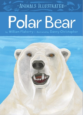 Animals Illustrated: Polar Bear (English) By William Flaherty, Danny Christopher (Illustrator) Cover Image