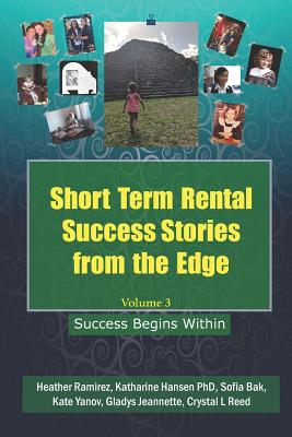 Short Term Rental Success Stories from the Edge, Volume 3: Success Begins Within By Heather Ramirez, Katharine Hansen Phd, Sofia Bak Cover Image