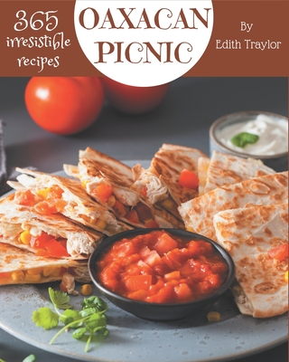 365 Irresistible Oaxacan Picnic Recipes: Cook it Yourself with Oaxacan Picnic Cookbook! By Edith Traylor Cover Image