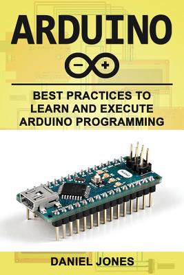 Arduino: Best Practices to Learn and Execute Arduino Programming By Daniel Jones Cover Image