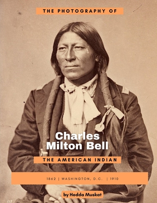 The Photography of Charles Milton Bell: The American Indian By Hedda Muskat Cover Image
