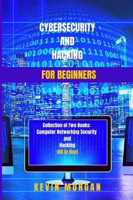 Cybersecurity and Hacking For Beginners: Collection of Two Books: Computer Networking Security and Hacking (All in One) By Kevin Morgan Cover Image
