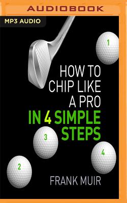 How to Chip Like a Pro in 4 Simple Steps By Frank Muir, Nick McArdle (Read by) Cover Image