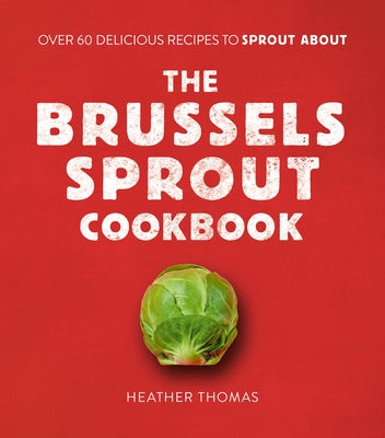 The Brussels Sprout Cookbook: Over 60 Delicious Recipes to Sprout about Cover Image