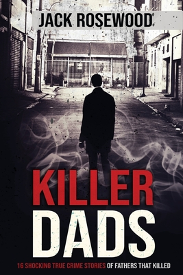 Killer Dads: 16 Shocking True Crime Stories of Fathers That Killed Cover Image