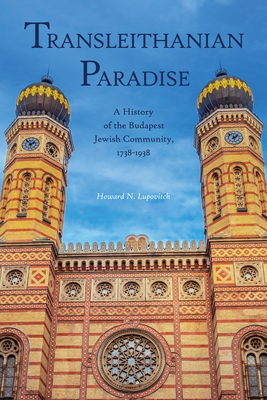Transleithanian Paradise: A History of the Budapest Jewish Community, 1738-1938 (Central European Studies)