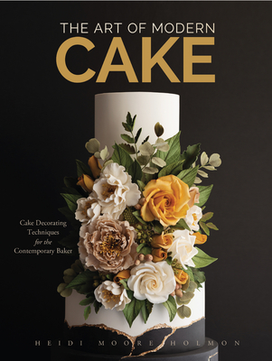 The Art of Modern Cake: Cake Decorating Techniques for the Contemporary Baker (Step-By-Step Cake Decorating, Dessert Cookbook) By Heidi Holmon Cover Image