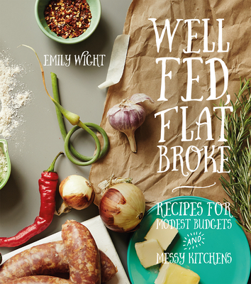 Well Fed, Flat Broke: Recipes for Modest Budgets and Messy Kitchens