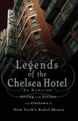 Legends of the Chelsea Hotel: Living with Artists and Outlaws in New York's Rebel Mecca By Ed Hamilton Cover Image