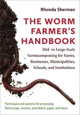 The Worm Farmer's Handbook: Mid- To Large-Scale Vermicomposting for Farms, Businesses, Municipalities, Schools, and Institutions By Rhonda Sherman Cover Image