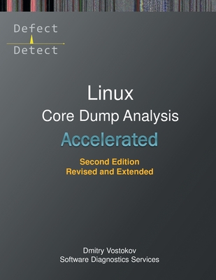 Accelerated Linux Core Dump Analysis: Training Course Transcript with GDB and WinDbg Practice Exercises, Second Edition, Revised and Extended By Dmitry Vostokov, Software Diagnostics Services Cover Image