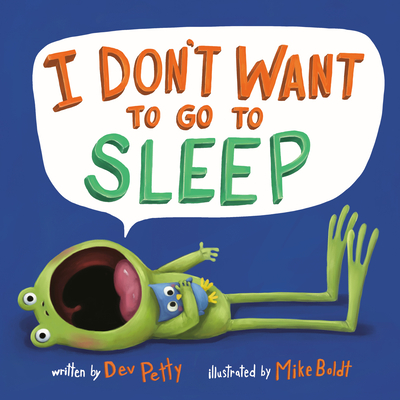 I Don't Want to Go to Sleep By Dev Petty, Mike Boldt (Illustrator) Cover Image