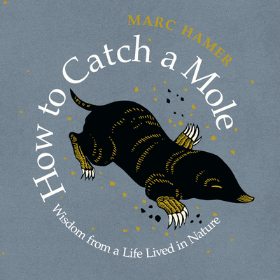 How to Catch a Mole: Wisdom from a Life Lived in Nature