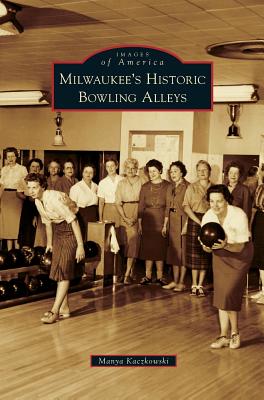 Milwaukee's Historic Bowling Alleys By Manya Kaczkowski Cover Image