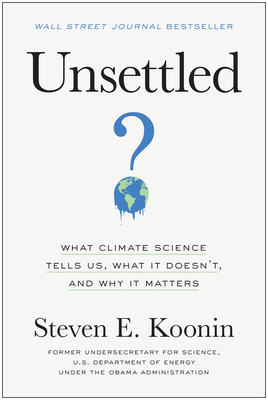 Unsettled: What Climate Science Tells Us, What It Doesn't, and Why It Matters By Steven E. Koonin Cover Image