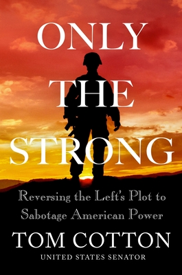 Only the Strong: Reversing the Left's Plot to Sabotage American Power By Tom Cotton Cover Image