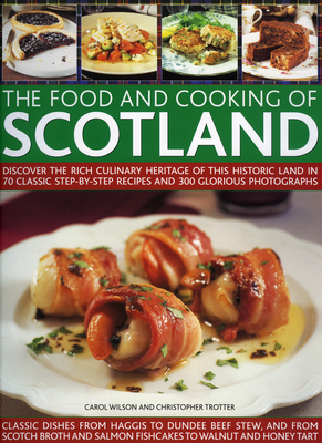 The Food and Cooking of Scotland: Discover the Rich Culinary Heritage of This Historic Land in 70 Classic Step-By-Step Recipes and 300 Glorious Photog By Christopher Trotter, Carol Wilson Cover Image