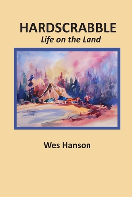 Hardscrabble: Life on the Land By Wes Hanson Cover Image
