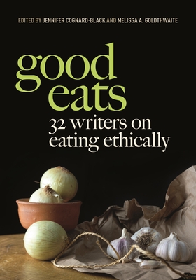 Good Eats: 32 Writers on Eating Ethically Cover Image