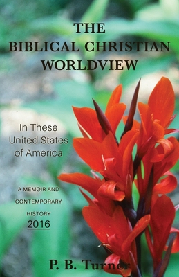 The Biblical Christian Worldview - 2016: In These United States of America By P. B. Turner Cover Image