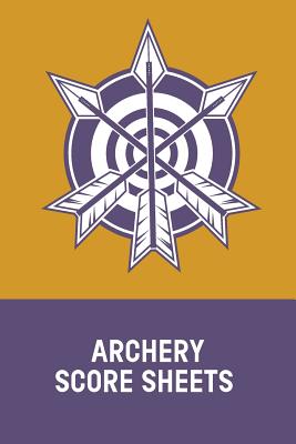 Archery Score Sheets: Individual Sport Archery Training Notebook; Archery For Beginners Score Logbook; Archery Fundamentals Practice Log; Ar Cover Image