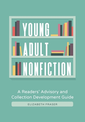 Young Adult Nonfiction: A Readers' Advisory and Collection Development Guide By Elizabeth Fraser Cover Image