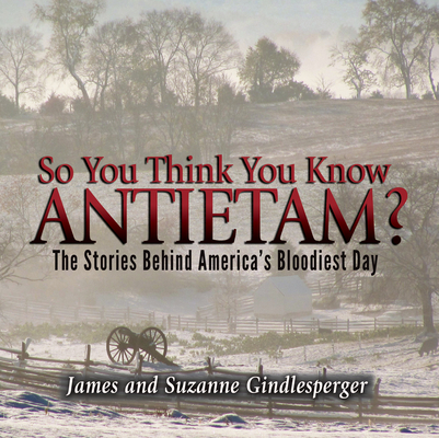 So You Think You Know Antietam?: The Stories Behind America's Bloodiest Day By James Gindlesperger, Suzanne Gindlesperger Cover Image