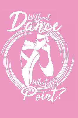 Without Dance What's the Point?: Notebook for ballet lovers and ballerinas Cover Image
