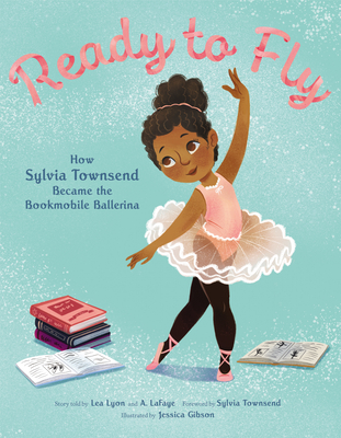 Ready to Fly: How Sylvia Townsend Became the Bookmobile Ballerina By Lea Lyon, Jessica Gibson (Illustrator), Alexandria LaFaye Cover Image