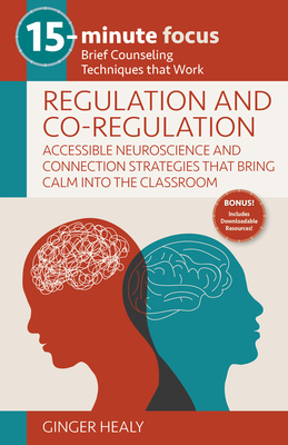 15-Minute Focus: Regulation and Co-Regulation: Accessible Neuroscience and Connection Strategies That Bring Calm Into the Classroom: Brief Counseling cover