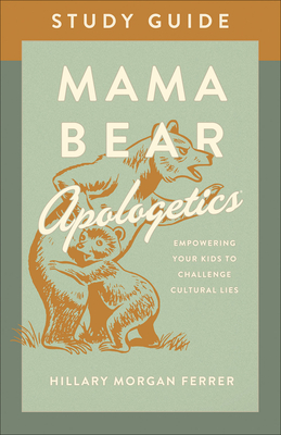 Mama Bear Apologetics Study Guide: Empowering Your Kids to Challenge Cultural Lies By Hillary Morgan Ferrer Cover Image
