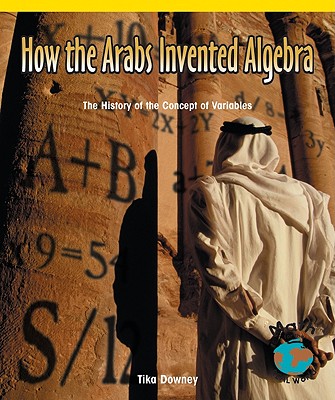 How the Arabs Invented Algebra: The History of the Concept of Variables (Math for the Real World) Cover Image