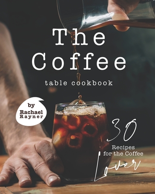 The Coffee Table Cookbook: 30 Recipes for the Coffee Lover (Paperback ...