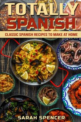 Totally Spanish: Classic Spanish Recipes to Make at Home By Sarah Spencer Cover Image