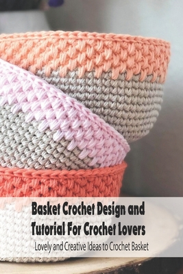 Basket Crochet Design and Tutorial For Crochet Lovers: Lovely and Creative  Ideas to Crochet Basket: Crochet Basket for Beginners (Paperback)