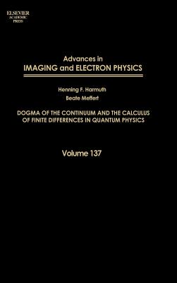 Advances in Imaging and Electron Physics: Dogma of the Continuum and the Calculus of Finite Differences in Quantum Physics Volume 137 (Srlances in Imaging & Electron Physics #137)