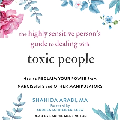 The Highly Sensitive Person's Guide to Dealing with Toxic People: How to Reclaim Your Power from Narcissists and Other Manipulators By Shahida Arabi, Andrea Schneider (Contribution by), Laural Merlington (Read by) Cover Image