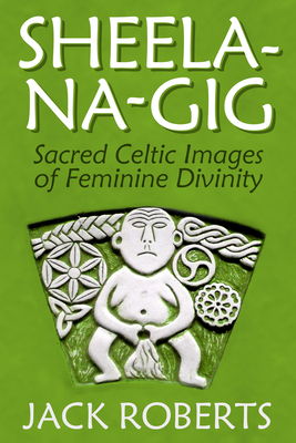 Sheela-Na-Gig: Sacred Celtic Images of Feminine Divinity Cover Image