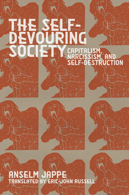 The Self-Devouring Society: Capitalism, Narcissism, and Self-Destruction By Anselm Jape Jappe, Eric-John Russell (Translator) Cover Image
