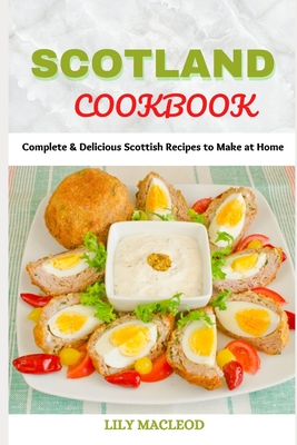 Scotland Cookbook: Complete & Delicious Scottish Recipes to Make at Home By Lily MacLeod Cover Image