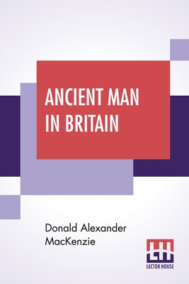 Ancient Man In Britain: With Foreword By G. Elliot Smith, F.R.S. Cover Image