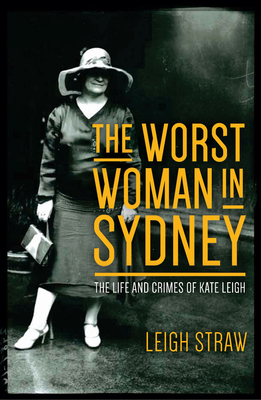 The Worst Woman in Sydney: The Life and Crimes of Kate Leigh By Leigh Straw Cover Image