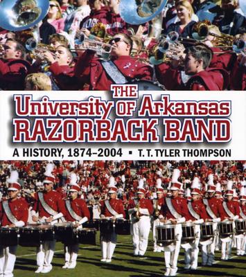 The University of Arkansas Razorback Band: A History, 1874-2004 By T. T. Tyler Thompson Cover Image