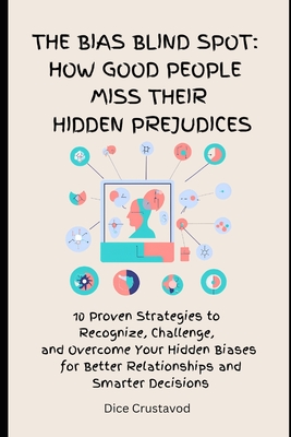 The Bias Blind spot: How Good People Miss Their Hidden Prejudices: 10 Proven Strategies to Recognize, Challenge, and Overcome Your Hidden Biases for B By Dice Crustavod Cover Image