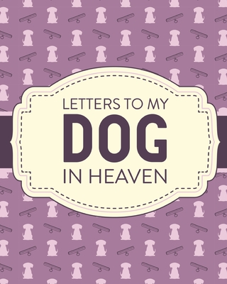 Letters To My Dog In Heaven: Pet Loss Grief Heartfelt Loss Bereavement Gift Best Friend Poochie By Patricia Larson Cover Image