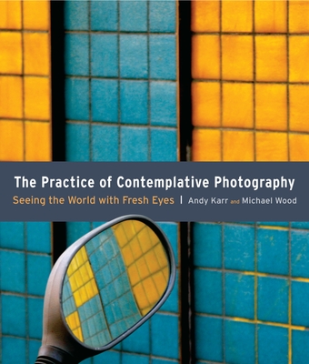 The Practice of Contemplative Photography: Seeing the World with Fresh Eyes Cover Image