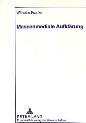 Massenmediale Aufklaerung: Eine Sprachwissenschaftliche Untersuchung Zu Ratgebenden Beitraegen Von Elektronischen Und Printmedien By Wilhelm Franke Cover Image