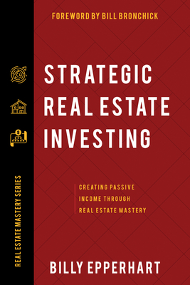 Strategic Real Estate Investing: Creating Passive Income Through Real Estate Mastery By Billy Epperhart, Bill Bronchick (Foreword by) Cover Image