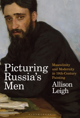 Picturing Russia's Men: Masculinity and Modernity in Nineteenth-Century Painting By Allison Leigh Cover Image